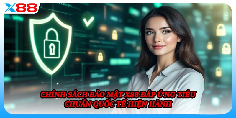 Chính sách bảo mật X88 đáp ứng tiêu chuẩn quốc tế hiện hành