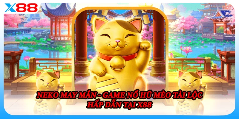Neko May Mắn - Game Nổ Hũ Mèo Tài Lộc Hấp Dẫn Tại X88