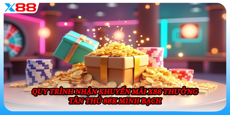 Quy trình nhận khuyến mãi X88 thưởng tân thủ 88K minh bạch