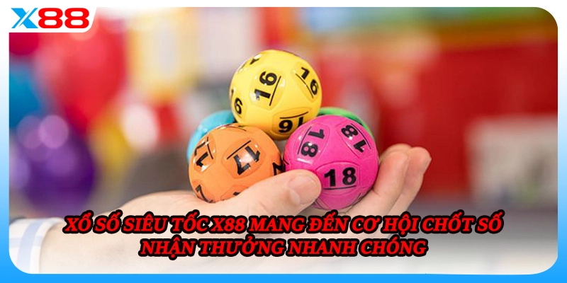 Xổ số siêu tốc X88 mang đến cơ hội chốt số nhận thưởng nhanh chóng