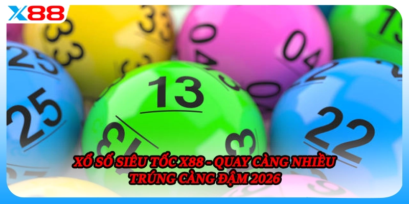 Xổ Số Siêu Tốc X88 - Quay Càng Nhiều Trúng Càng Đậm 2026